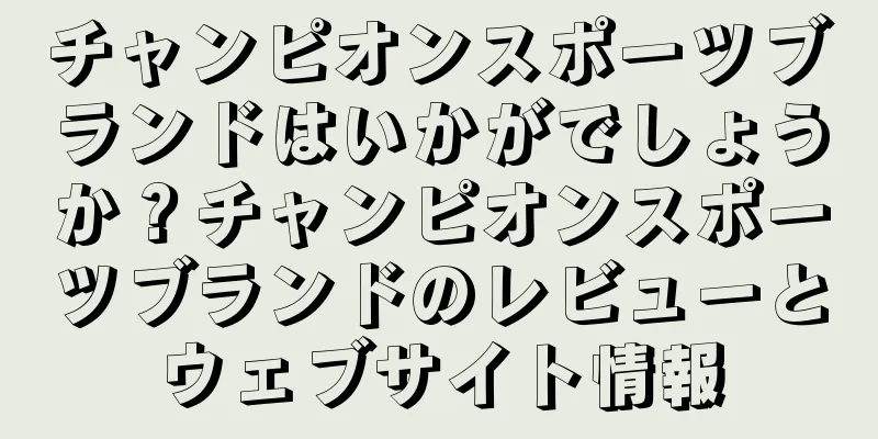 チャンピオンスポーツブランドはいかがでしょうか？チャンピオンスポーツブランドのレビューとウェブサイト情報