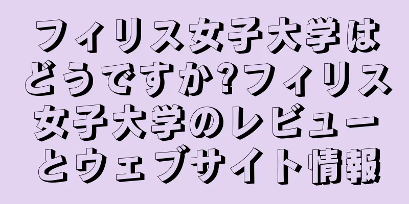 フィリス女子大学はどうですか?フィリス女子大学のレビューとウェブサイト情報