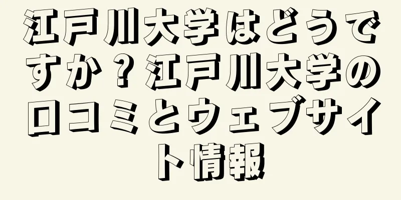 江戸川大学はどうですか？江戸川大学の口コミとウェブサイト情報
