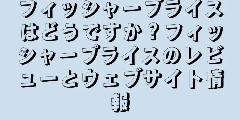 フィッシャープライスはどうですか？フィッシャープライスのレビューとウェブサイト情報