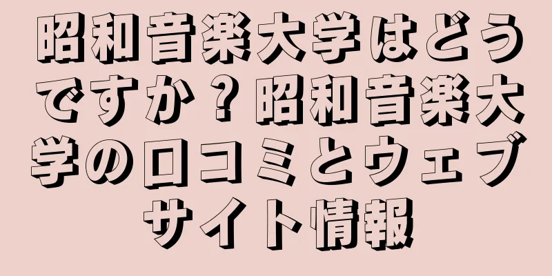 昭和音楽大学はどうですか？昭和音楽大学の口コミとウェブサイト情報