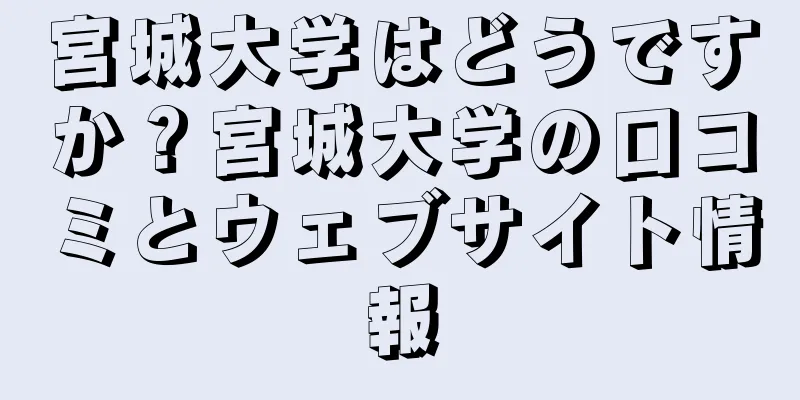 宮城大学はどうですか？宮城大学の口コミとウェブサイト情報