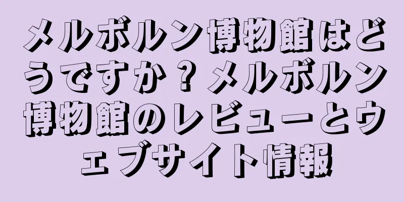 メルボルン博物館はどうですか？メルボルン博物館のレビューとウェブサイト情報