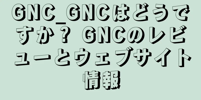 GNC_GNCはどうですか？ GNCのレビューとウェブサイト情報