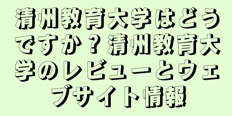 清州教育大学はどうですか？清州教育大学のレビューとウェブサイト情報