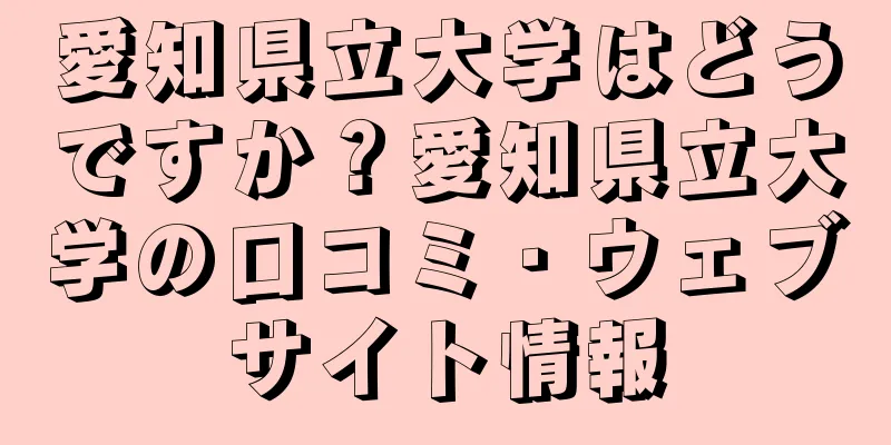 愛知県立大学はどうですか？愛知県立大学の口コミ・ウェブサイト情報