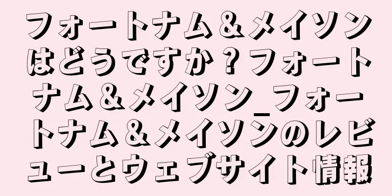 フォートナム＆メイソンはどうですか？フォートナム＆メイソン_フォートナム＆メイソンのレビューとウェブサイト情報