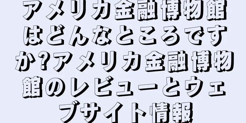 アメリカ金融博物館はどんなところですか?アメリカ金融博物館のレビューとウェブサイト情報