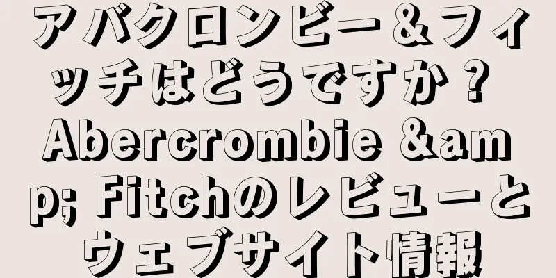 アバクロンビー＆フィッチはどうですか？ Abercrombie & Fitchのレビューとウェブサイト情報