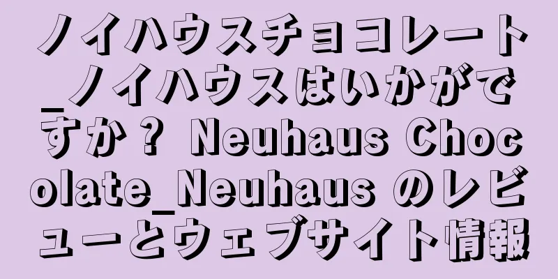 ノイハウスチョコレート_ノイハウスはいかがですか？ Neuhaus Chocolate_Neuhaus のレビューとウェブサイト情報