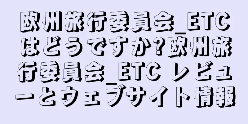 欧州旅行委員会_ETCはどうですか?欧州旅行委員会_ETC レビューとウェブサイト情報