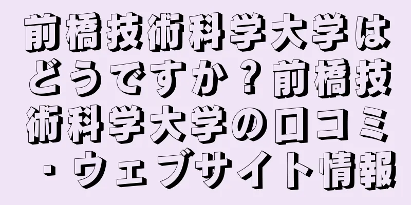前橋技術科学大学はどうですか？前橋技術科学大学の口コミ・ウェブサイト情報